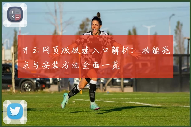 开云网页版极速入口解析：功能亮点与安装方法全面一览