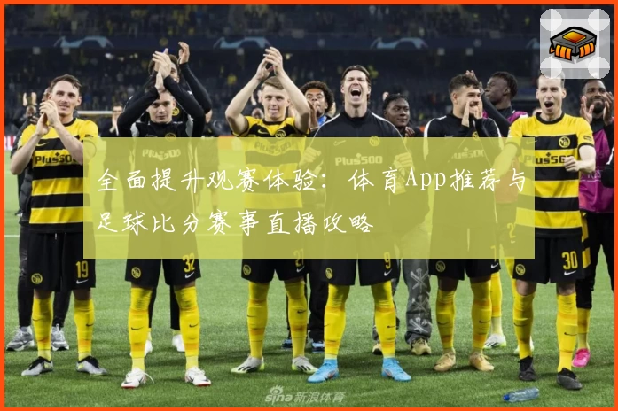 全面提升观赛体验:体育App推荐与足球比分赛事直播攻略