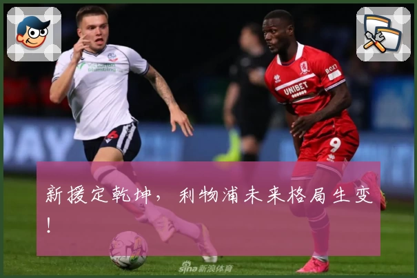 新援定乾坤,利物浦未来格局生变!