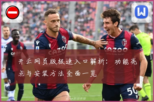 开云网页版极速入口解析：功能亮点与安装方法全面一览
