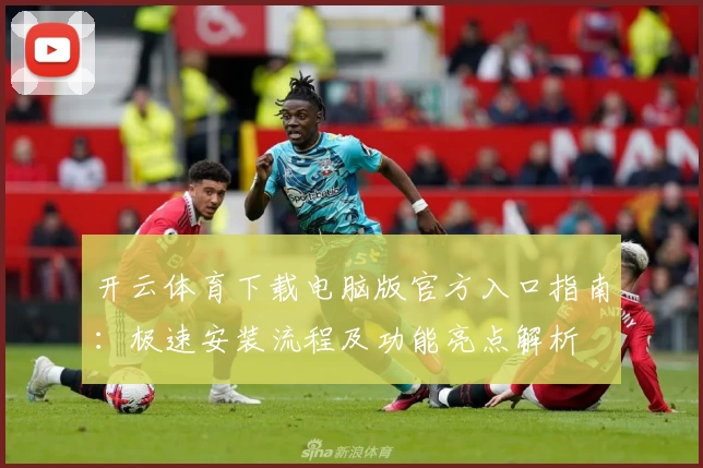 开云体育下载电脑版官方入口指南：极速安装流程及功能亮点解析